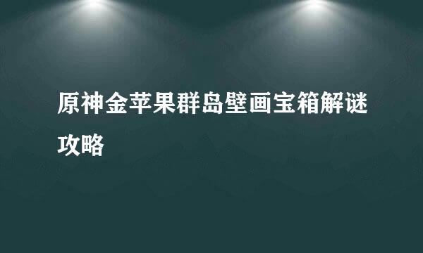 原神金苹果群岛壁画宝箱解谜攻略