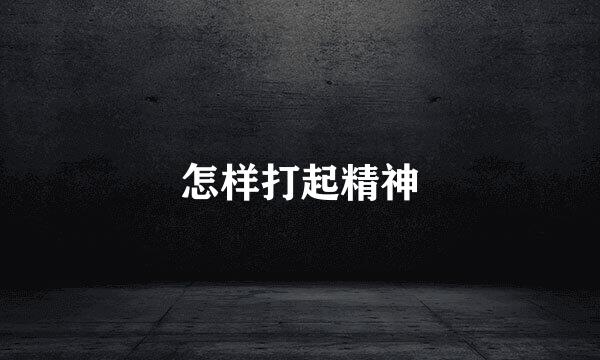 怎样打起精神