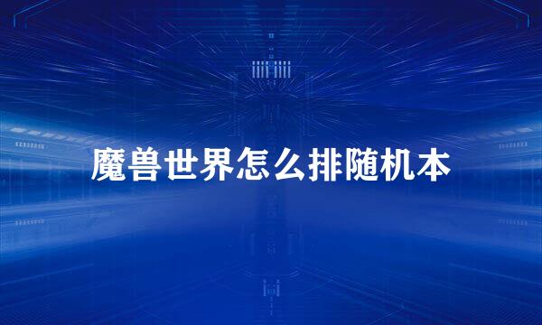 魔兽世界怎么排随机本