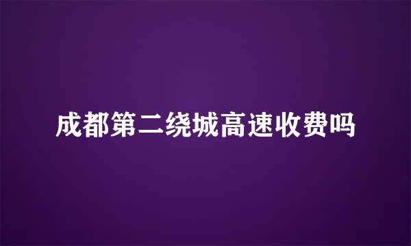 成都第二绕城高速收费吗