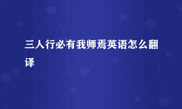 三人行必有我师焉英语怎么翻译