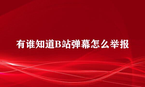 有谁知道B站弹幕怎么举报