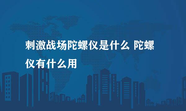 刺激战场陀螺仪是什么 陀螺仪有什么用