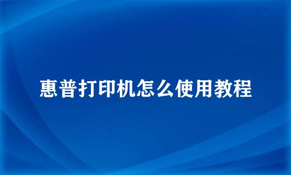 惠普打印机怎么使用教程