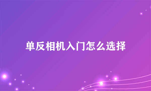 单反相机入门怎么选择