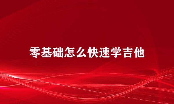 零基础怎么快速学吉他