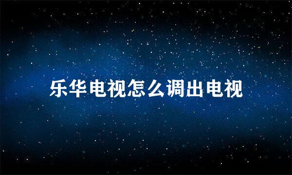 乐华电视怎么调出电视