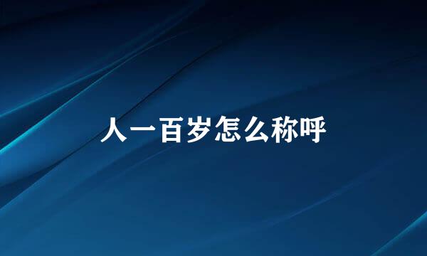 人一百岁怎么称呼