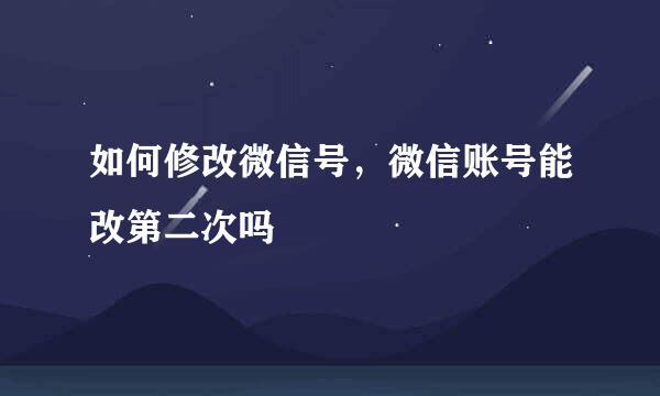 如何修改微信号，微信账号能改第二次吗