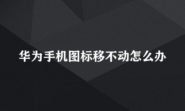 华为手机图标移不动怎么办