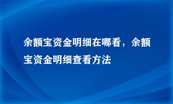 余额宝资金明细在哪看，余额宝资金明细查看方法