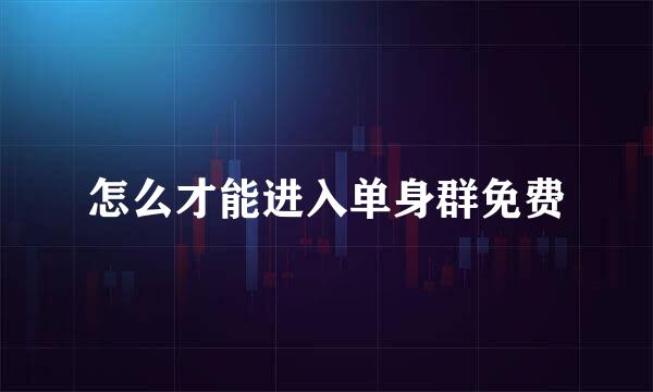 怎么才能进入单身群免费