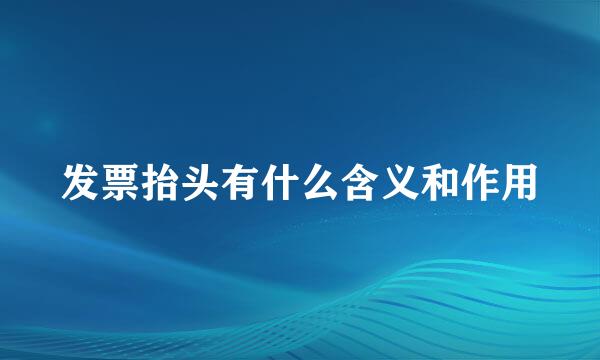 发票抬头有什么含义和作用
