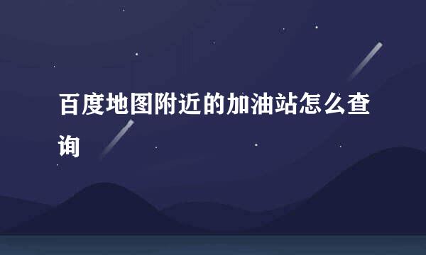 百度地图附近的加油站怎么查询