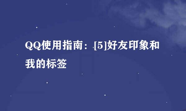 QQ使用指南：[5]好友印象和我的标签