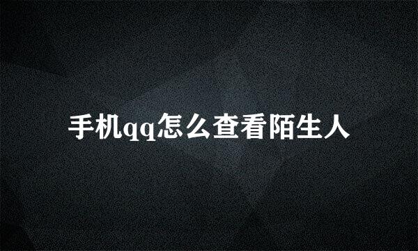 手机qq怎么查看陌生人
