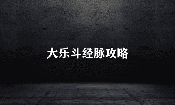 大乐斗经脉攻略