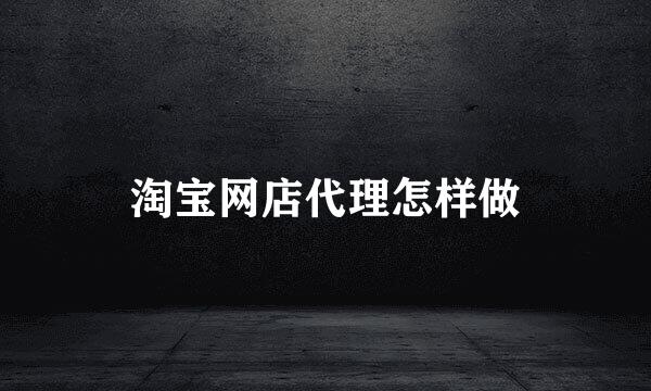淘宝网店代理怎样做