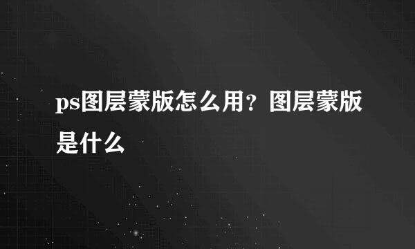 ps图层蒙版怎么用？图层蒙版是什么