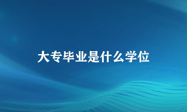 大专毕业是什么学位