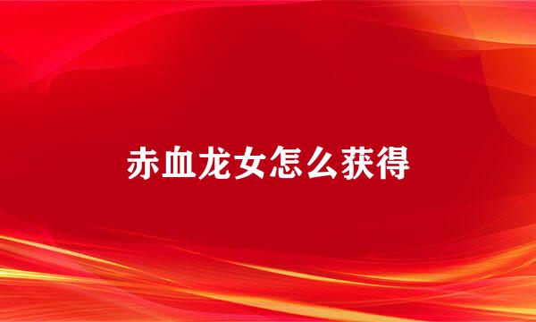 赤血龙女怎么获得