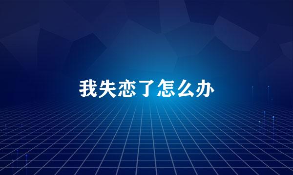我失恋了怎么办
