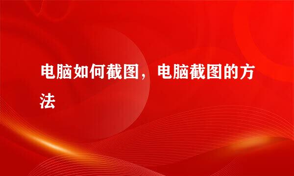 电脑如何截图，电脑截图的方法