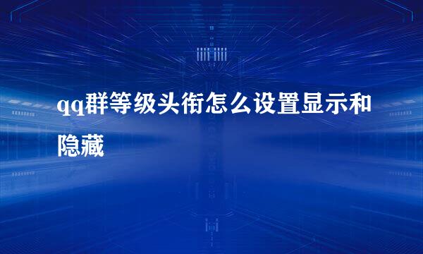 qq群等级头衔怎么设置显示和隐藏