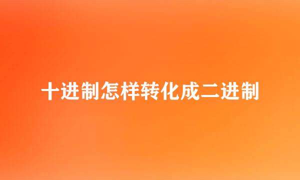 十进制怎样转化成二进制