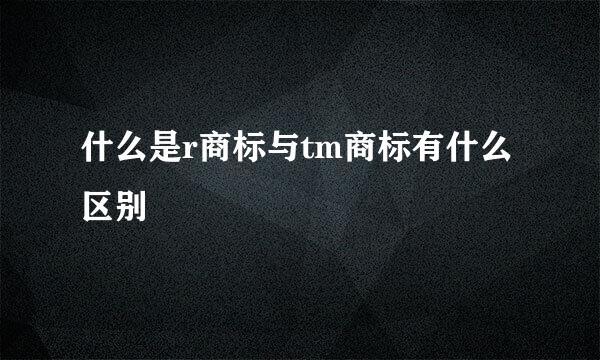 什么是r商标与tm商标有什么区别