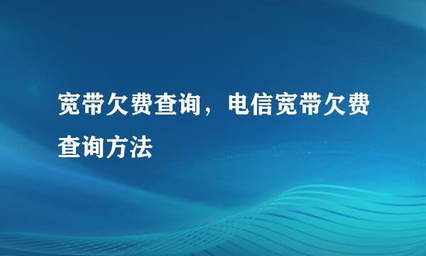 宽带欠费查询，电信宽带欠费查询方法