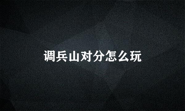 调兵山对分怎么玩