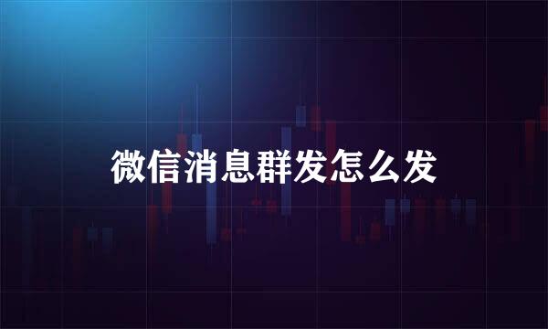 微信消息群发怎么发