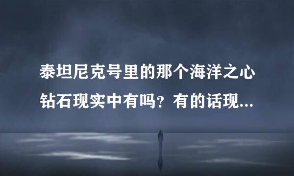 泰坦尼克号里的那个海洋之心钻石现实中有吗？有的话现在在哪里