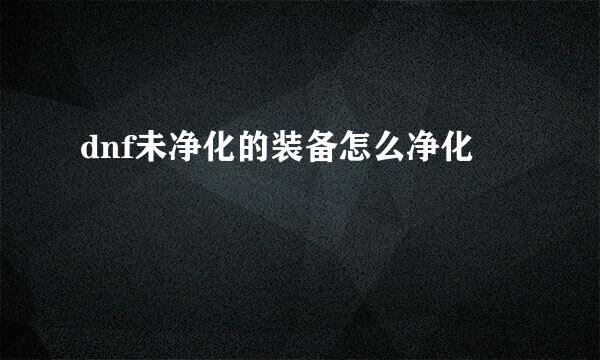 dnf未净化的装备怎么净化