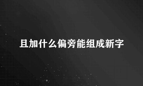 且加什么偏旁能组成新字