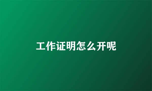工作证明怎么开呢