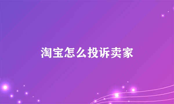 淘宝怎么投诉卖家
