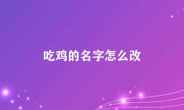 吃鸡的名字怎么改