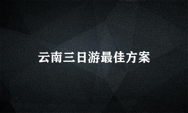 云南三日游最佳方案