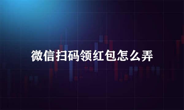 微信扫码领红包怎么弄
