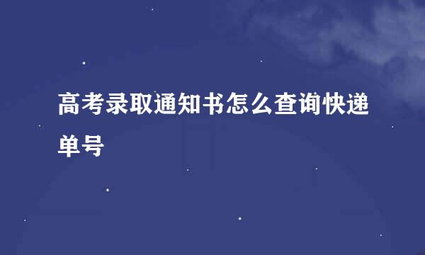 高考录取通知书怎么查询快递单号