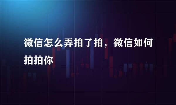 微信怎么弄拍了拍，微信如何拍拍你