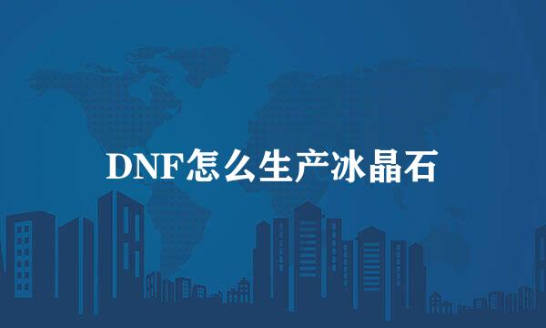 DNF怎么生产冰晶石