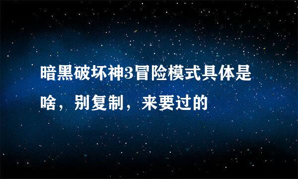 暗黑破坏神3冒险模式具体是啥，别复制，来要过的