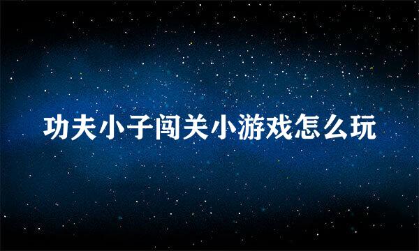 功夫小子闯关小游戏怎么玩
