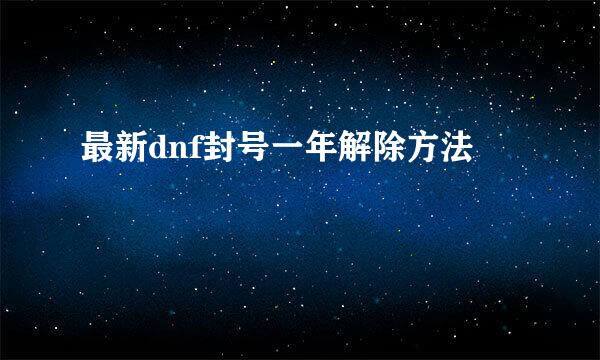 最新dnf封号一年解除方法