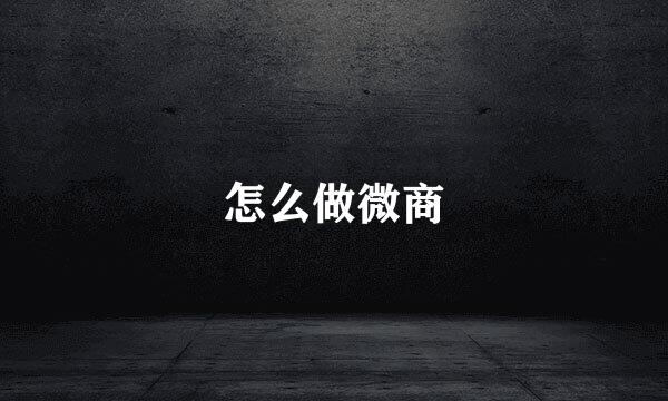 怎么做微商