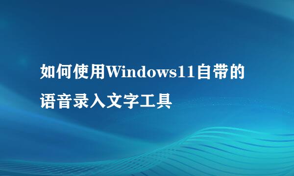 如何使用Windows11自带的语音录入文字工具