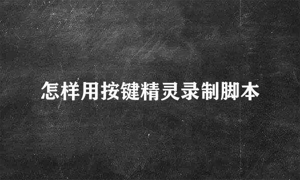怎样用按键精灵录制脚本
